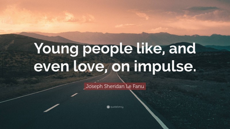 Joseph Sheridan Le Fanu Quote: “Young people like, and even love, on impulse.”