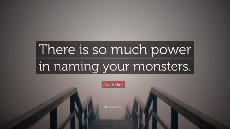 Jes Baker Quote: “There is so much power in naming your monsters.”