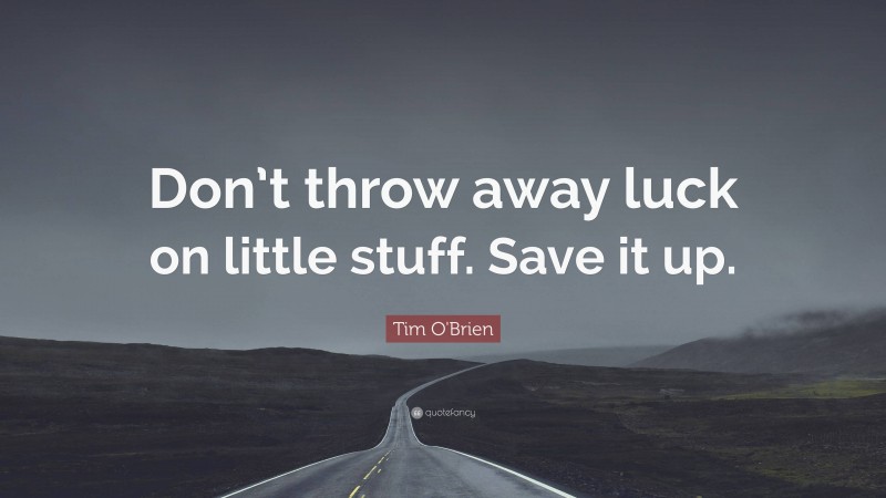 Tim O'Brien Quote: “Don’t throw away luck on little stuff. Save it up.”