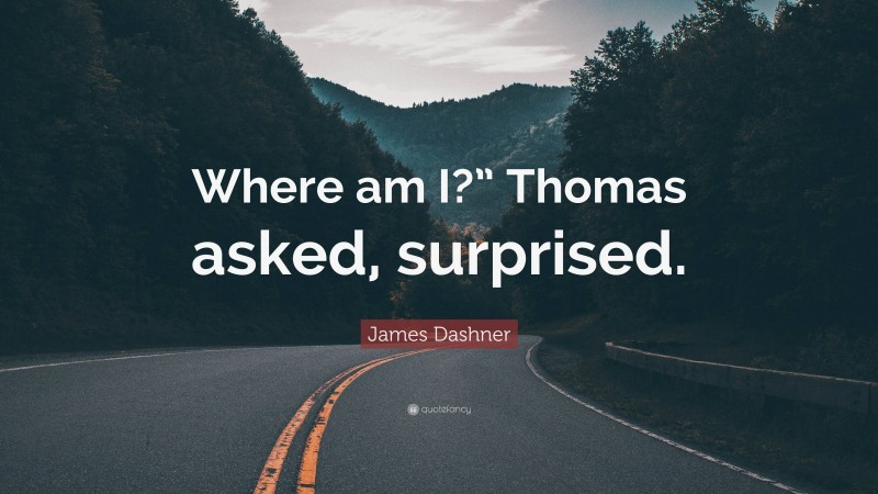 James Dashner Quote: “Where am I?” Thomas asked, surprised.”