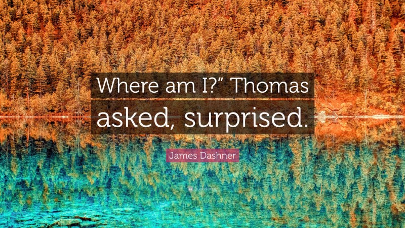 James Dashner Quote: “Where am I?” Thomas asked, surprised.”