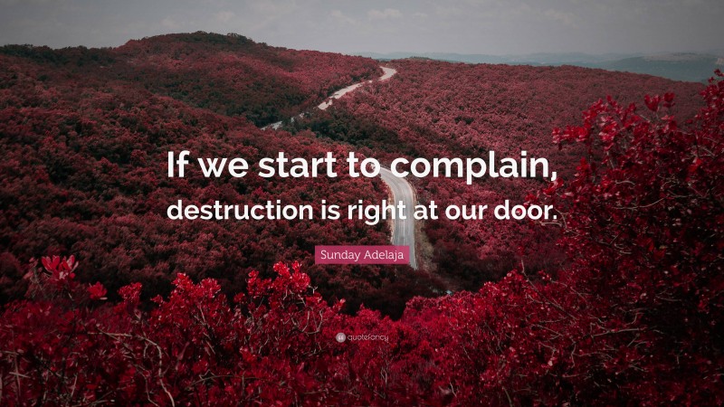 Sunday Adelaja Quote: “If we start to complain, destruction is right at our door.”