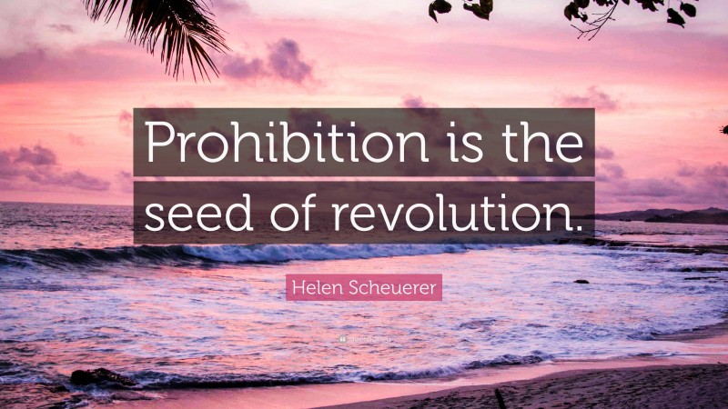Helen Scheuerer Quote: “Prohibition is the seed of revolution.”