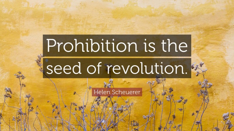 Helen Scheuerer Quote: “Prohibition is the seed of revolution.”