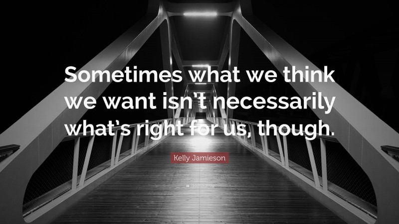 Kelly Jamieson Quote: “Sometimes what we think we want isn’t necessarily what’s right for us, though.”