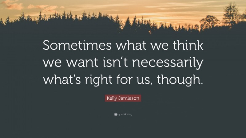 Kelly Jamieson Quote: “Sometimes what we think we want isn’t necessarily what’s right for us, though.”