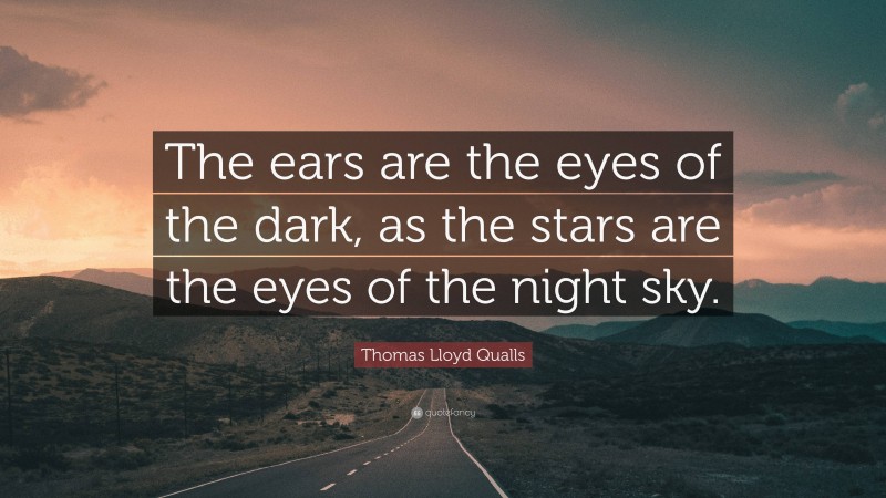 Thomas Lloyd Qualls Quote: “The ears are the eyes of the dark, as the stars are the eyes of the night sky.”