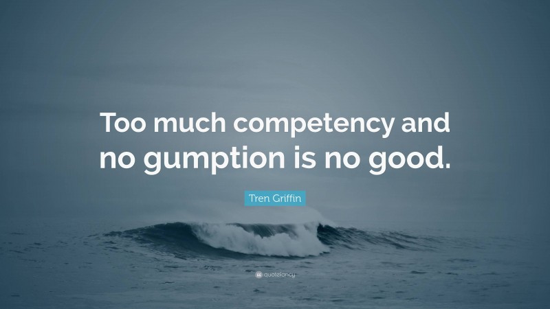 Tren Griffin Quote: “Too much competency and no gumption is no good.”