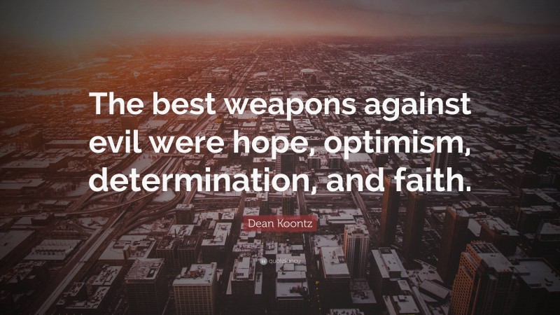 Dean Koontz Quote: “The best weapons against evil were hope, optimism, determination, and faith.”