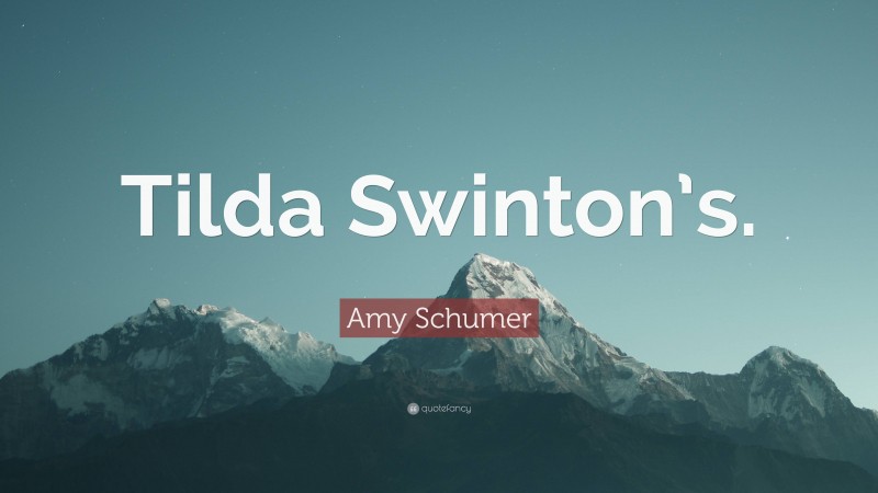 Amy Schumer Quote: “Tilda Swinton’s.”