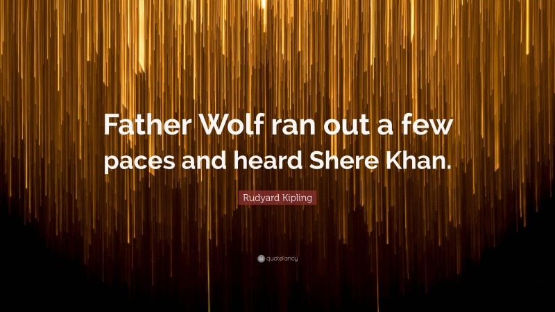 Rudyard Kipling Quote: “Father Wolf ran out a few paces and heard Shere Khan.”