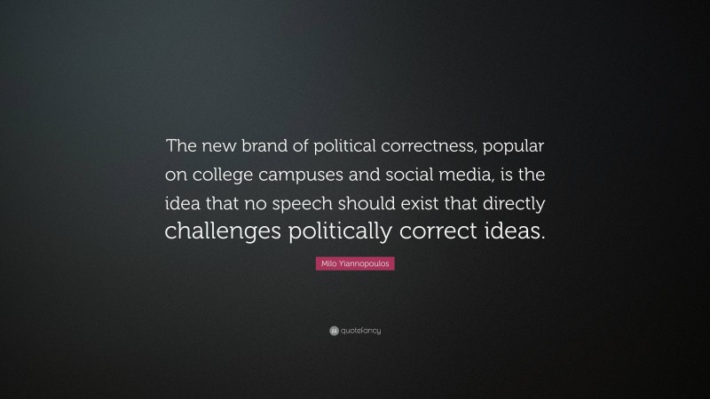 Milo Yiannopoulos Quote: “The new brand of political correctness, popular on college campuses and social media, is the idea that no speech should exist that directly challenges politically correct ideas.”
