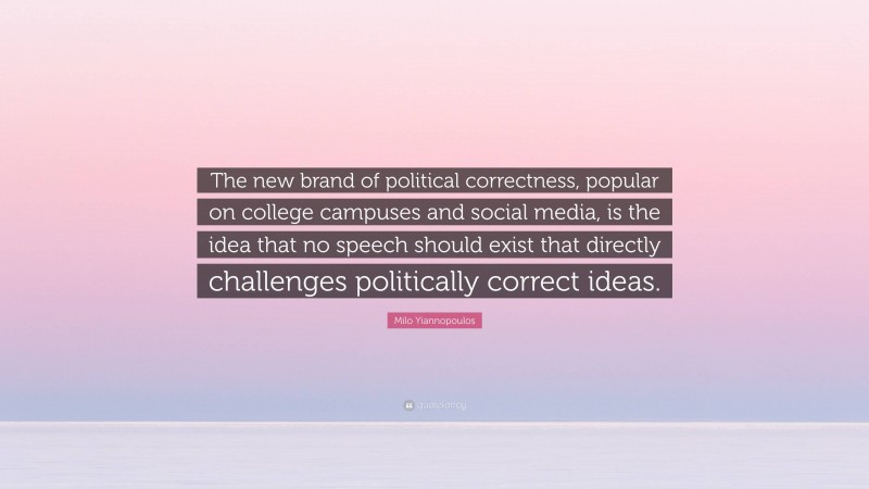 Milo Yiannopoulos Quote: “The new brand of political correctness, popular on college campuses and social media, is the idea that no speech should exist that directly challenges politically correct ideas.”