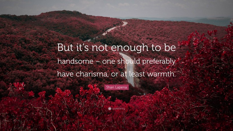Shari Lapena Quote: “But it’s not enough to be handsome – one should preferably have charisma, or at least warmth.”