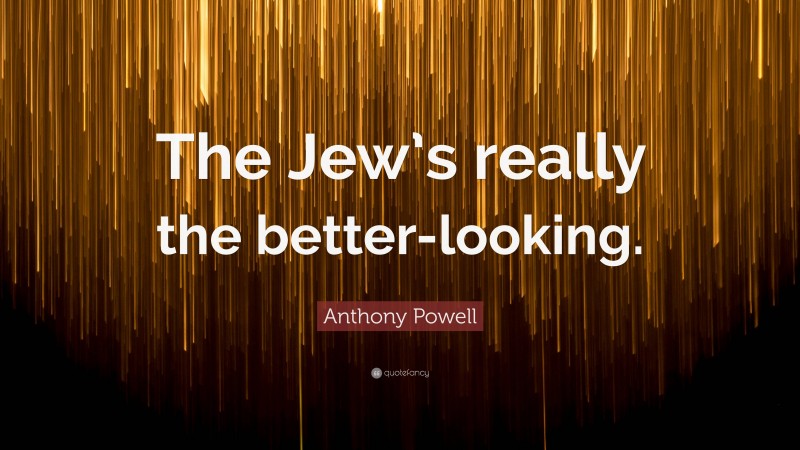 Anthony Powell Quote: “The Jew’s really the better-looking.”