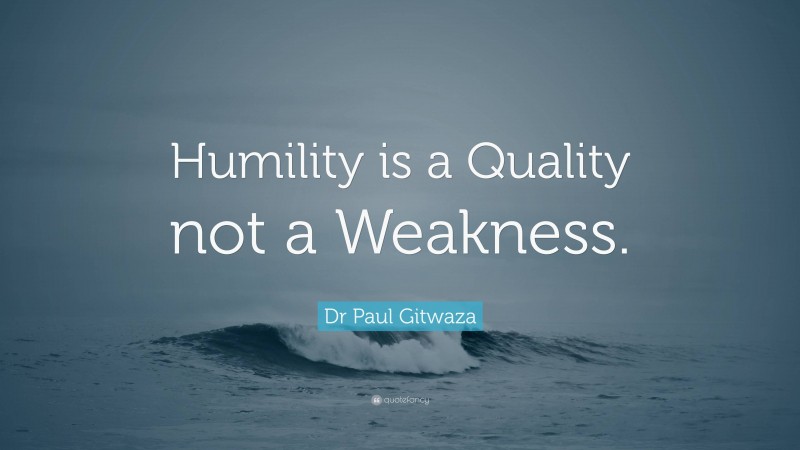 Dr Paul Gitwaza Quote: “Humility is a Quality not a Weakness.”