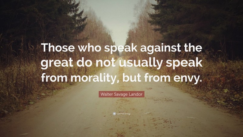 Walter Savage Landor Quote: “Those who speak against the great do not usually speak from morality, but from envy.”