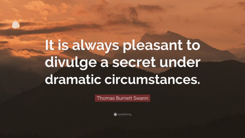 Thomas Burnett Swann Quote: “It is always pleasant to divulge a secret under dramatic circumstances.”