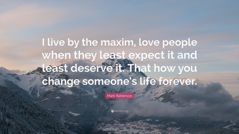 Mark Batterson Quote: “I live by the maxim, love people when they least expect it and least deserve it. That how you change someone’s life forever.”