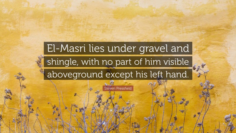 Steven Pressfield Quote: “El-Masri lies under gravel and shingle, with no part of him visible aboveground except his left hand.”