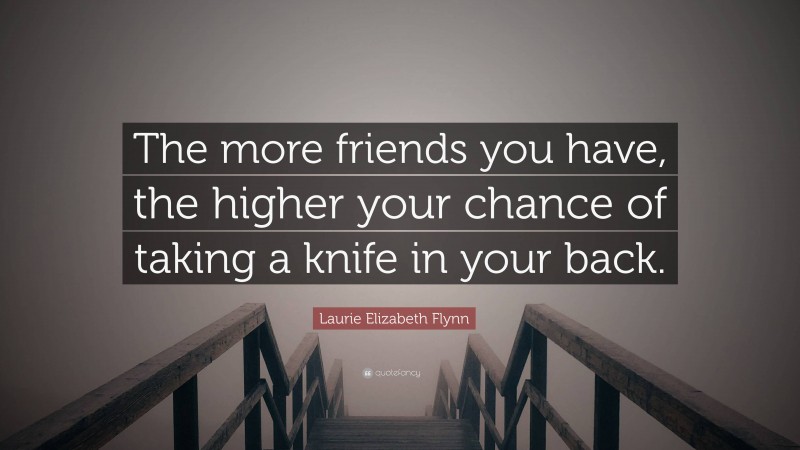 Laurie Elizabeth Flynn Quote: “The more friends you have, the higher your chance of taking a knife in your back.”