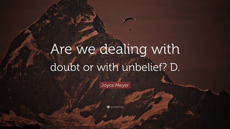 Joyce Meyer Quote: “Are we dealing with doubt or with unbelief? D.”