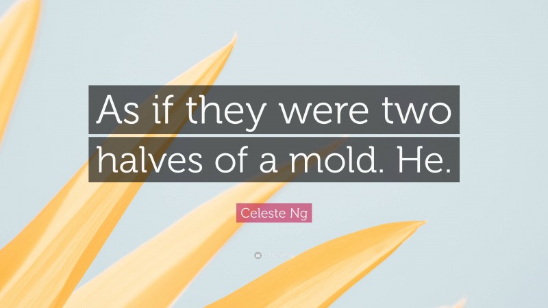 Celeste Ng Quote: “As if they were two halves of a mold. He.”