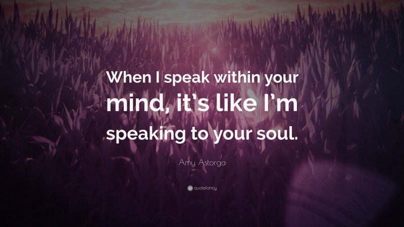 Amy Astorga Quote: “When I speak within your mind, it’s like I’m speaking to your soul.”