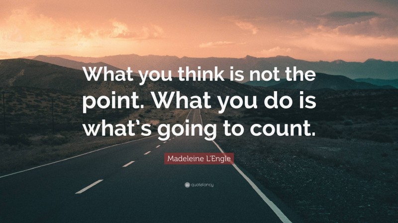 Madeleine L'Engle Quote: “What you think is not the point. What you do is what’s going to count.”