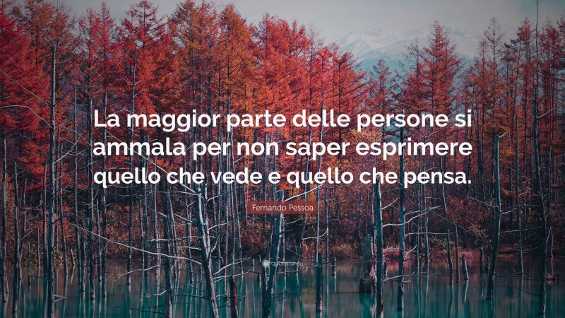 Fernando Pessoa Quote: “La maggior parte delle persone si ammala per non saper esprimere quello che vede e quello che pensa.”