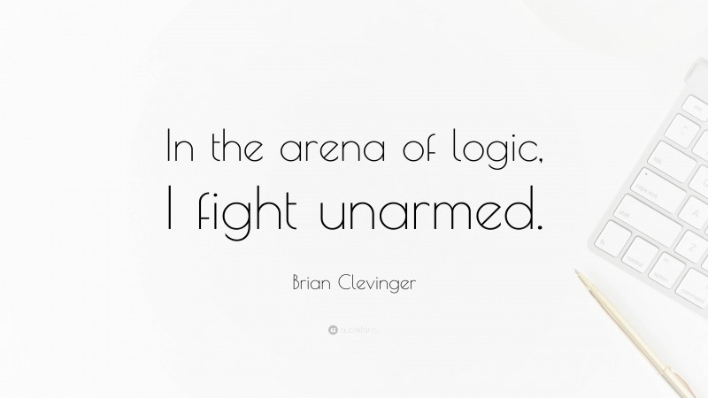 Brian Clevinger Quote: “In the arena of logic, I fight unarmed.”