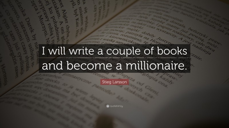 Stieg Larsson Quote: “I will write a couple of books and become a millionaire.”