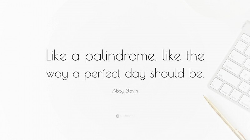 Abby Slovin Quote: “Like a palindrome, like the way a perfect day should be.”