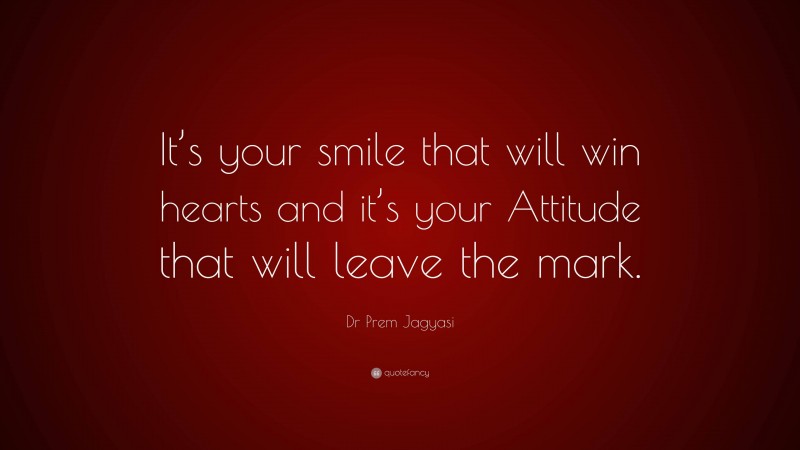 Dr Prem Jagyasi Quote: “It’s your smile that will win hearts and it’s your Attitude that will leave the mark.”