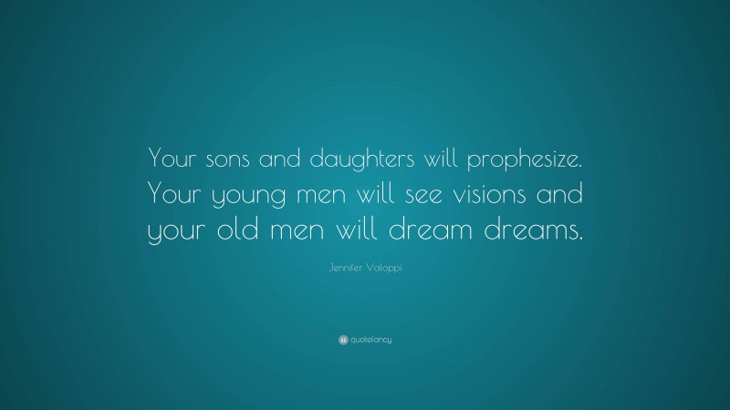 Jennifer Valoppi Quote: “Your sons and daughters will prophesize. Your young men will see visions and your old men will dream dreams.”