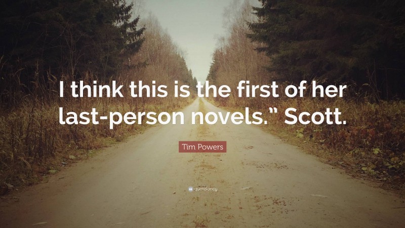 Tim Powers Quote: “I think this is the first of her last-person novels.” Scott.”
