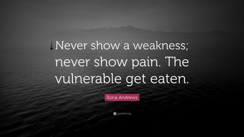 Ilona Andrews Quote: “Never show a weakness; never show pain. The vulnerable get eaten.”