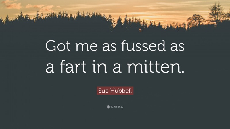 Sue Hubbell Quote: “Got me as fussed as a fart in a mitten.”
