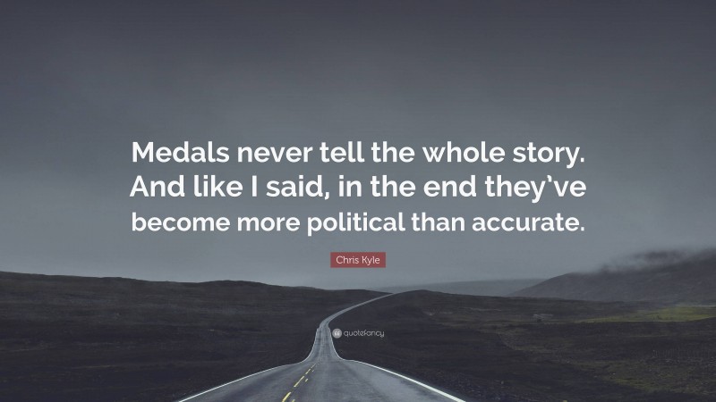 Chris Kyle Quote: “Medals never tell the whole story. And like I said, in the end they’ve become more political than accurate.”