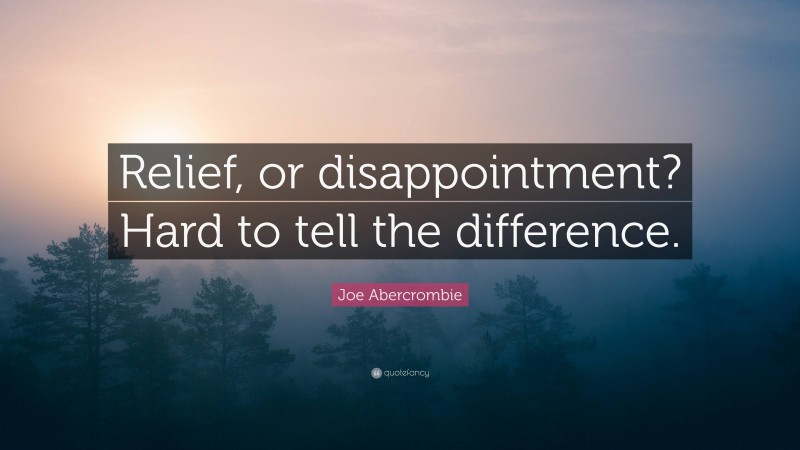 Joe Abercrombie Quote: “Relief, or disappointment? Hard to tell the difference.”