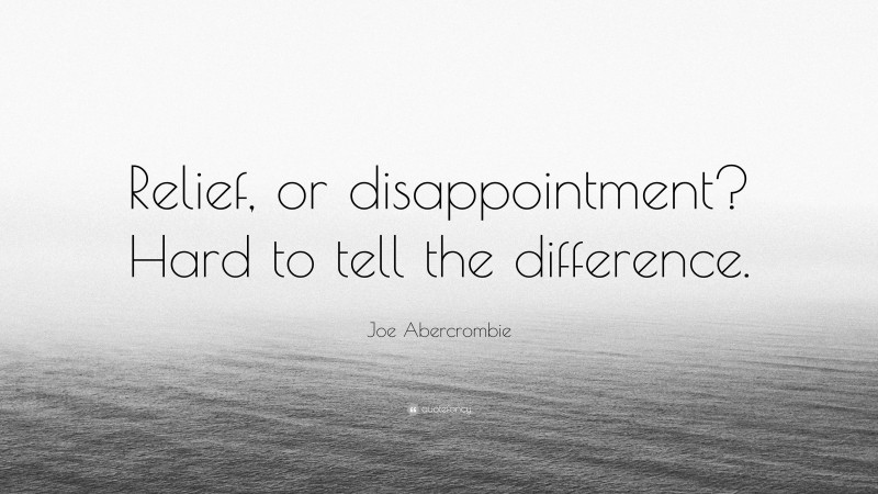 Joe Abercrombie Quote: “Relief, or disappointment? Hard to tell the difference.”