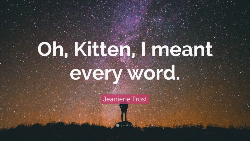 Jeaniene Frost Quote: “Oh, Kitten, I meant every word.”