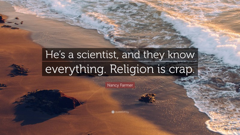 Nancy Farmer Quote: “He’s a scientist, and they know everything. Religion is crap.”