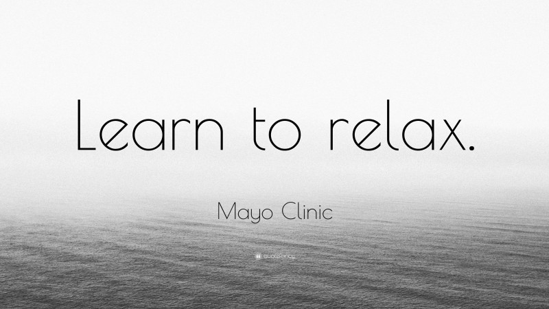 Mayo Clinic Quote: “Learn to relax.”