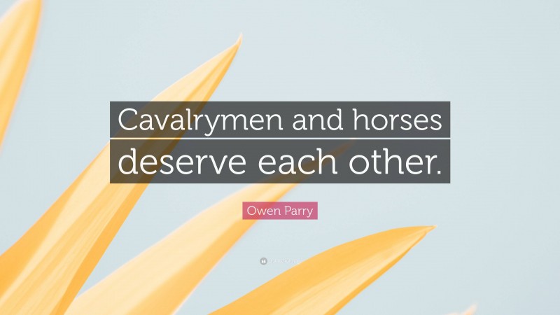 Owen Parry Quote: “Cavalrymen and horses deserve each other.”
