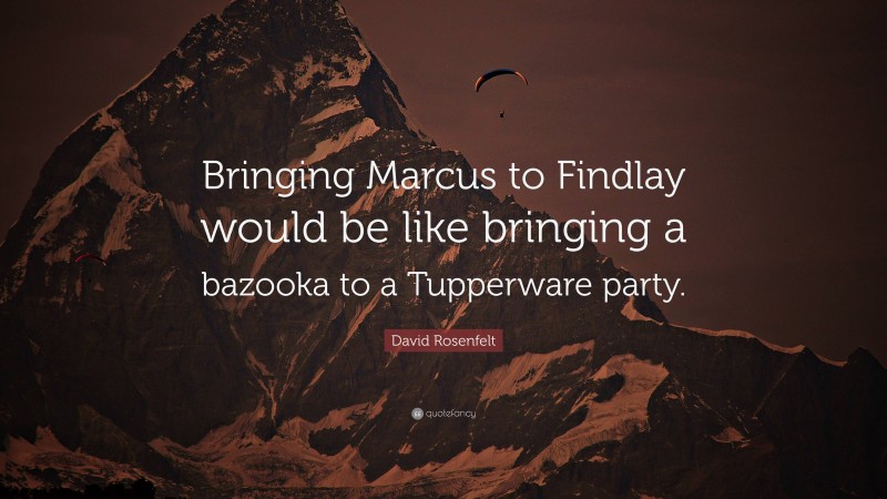David Rosenfelt Quote: “Bringing Marcus to Findlay would be like bringing a bazooka to a Tupperware party.”