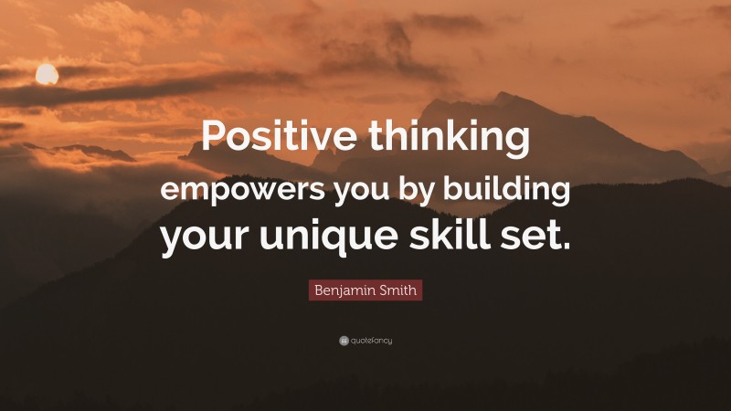 Benjamin Smith Quote: “Positive thinking empowers you by building your unique skill set.”