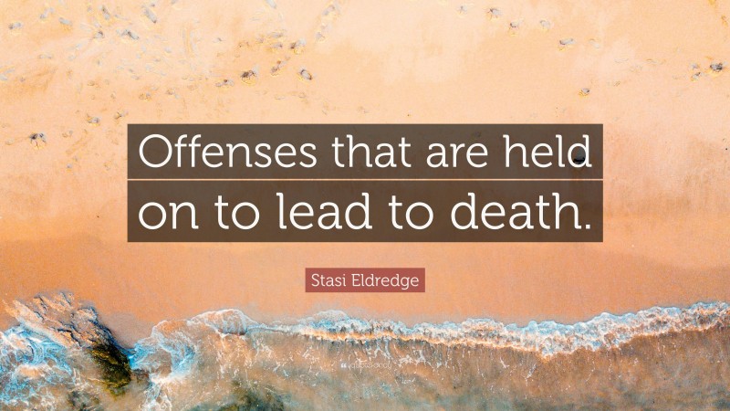 Stasi Eldredge Quote: “Offenses that are held on to lead to death.”