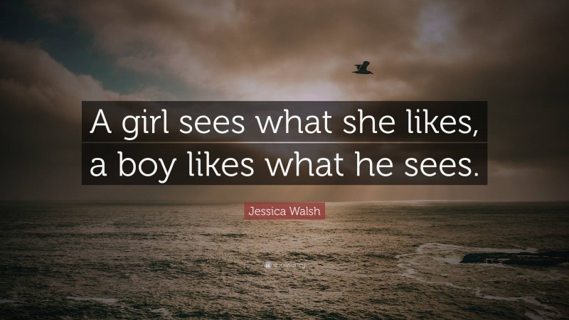 Jessica Walsh Quote: “A girl sees what she likes, a boy likes what he sees.”