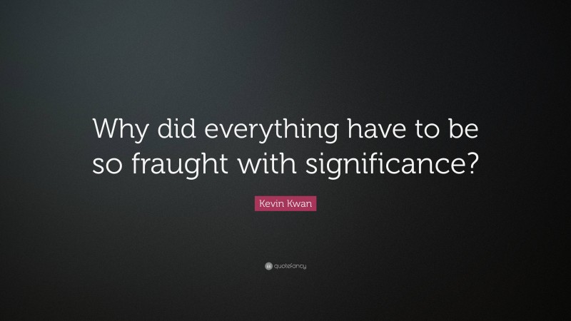 Kevin Kwan Quote: “Why did everything have to be so fraught with significance?”
